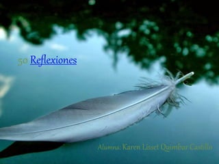 50 Reflexiones
Alumna: Karen Lisset Quimbar Castillo
 
