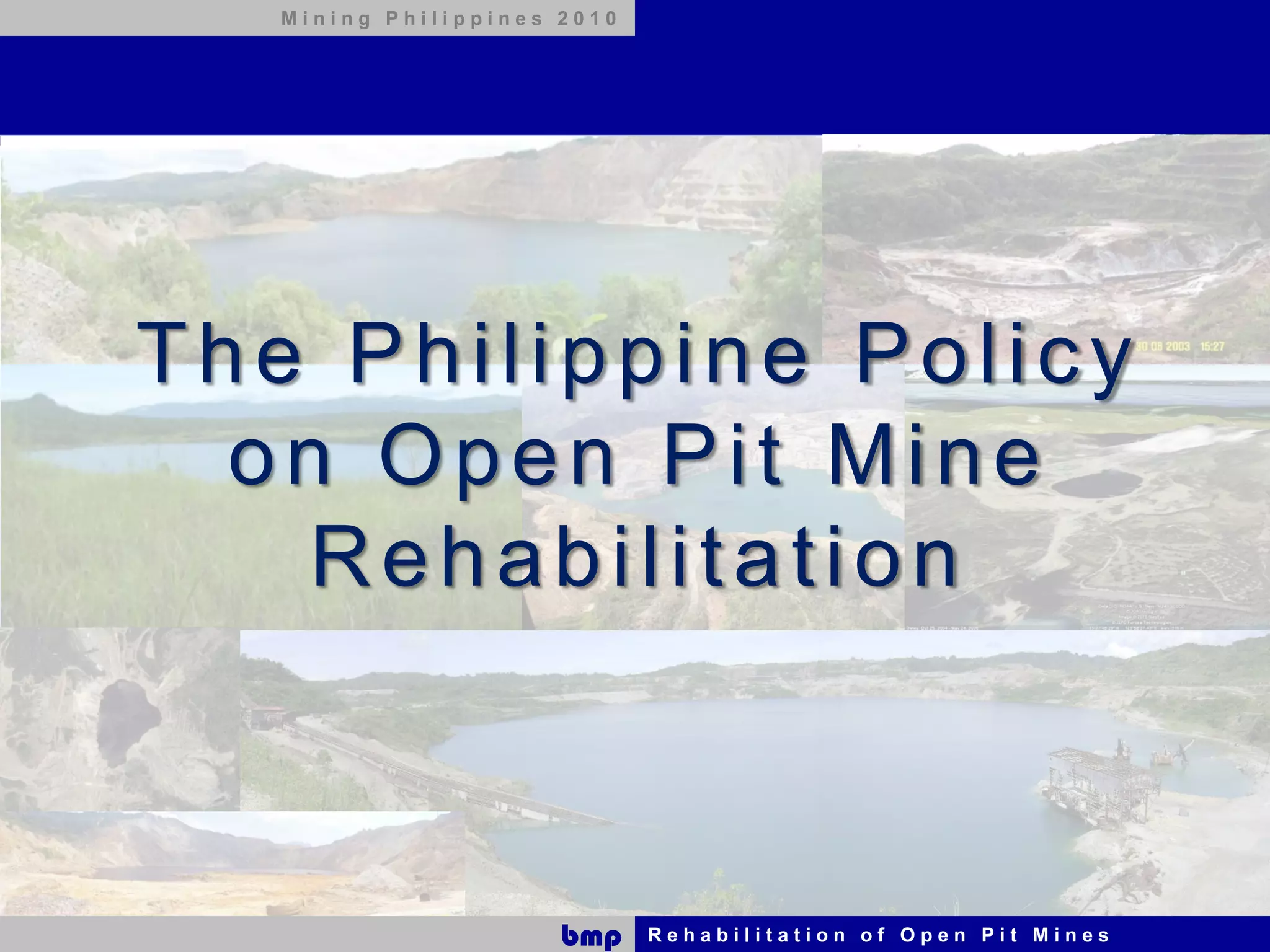 Mining Philippines 2010




The Philippine Policy
  on Open Pit Mine
    Rehabilitation



                      bmp    Rehabilitation of Open Pit Mines
 