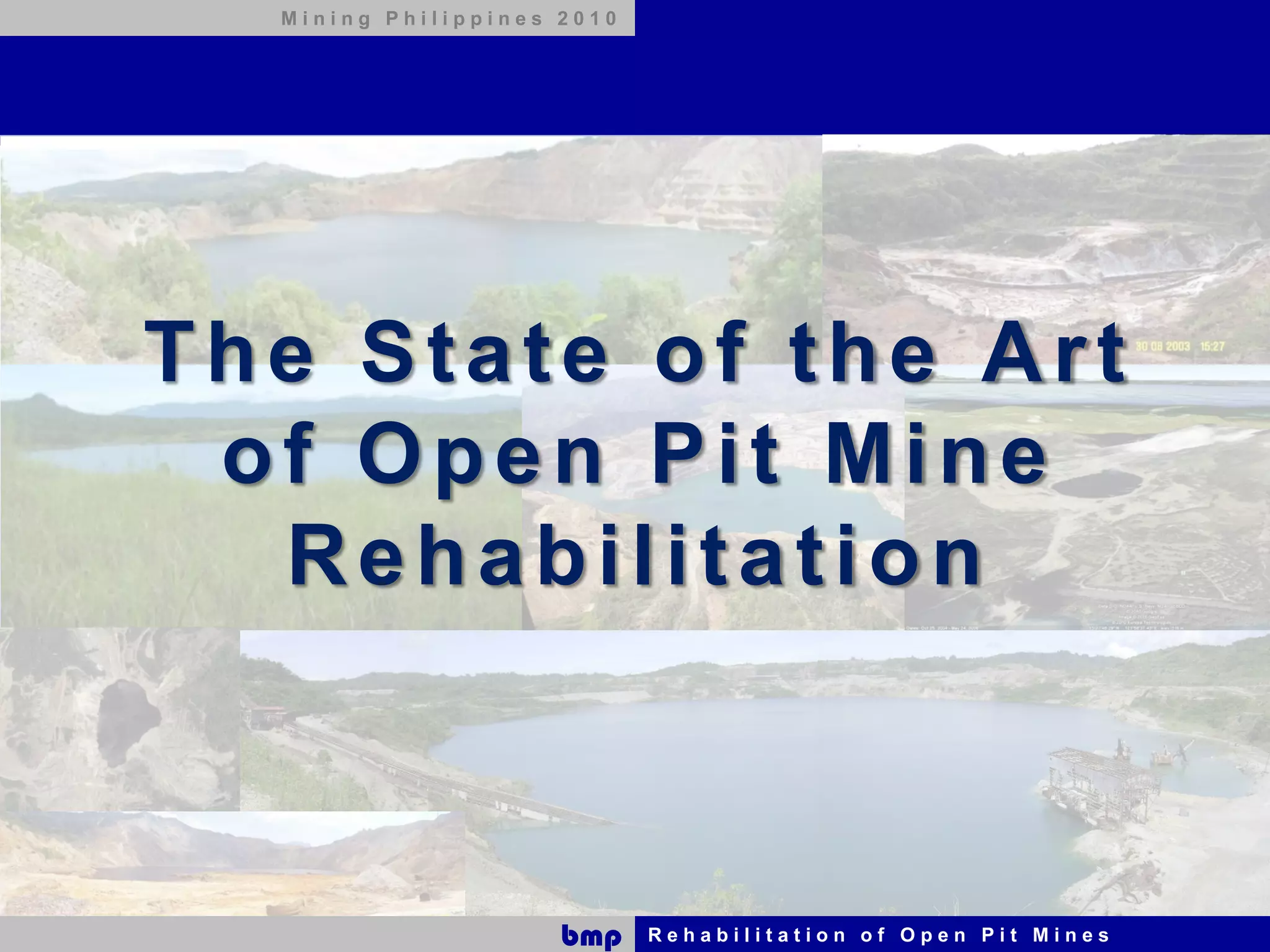 Mining Philippines 2010




The State of the Art
 of Open Pit Mine
  Rehabilitation



                     bmp    Rehabilitation of Open Pit Mines
 
