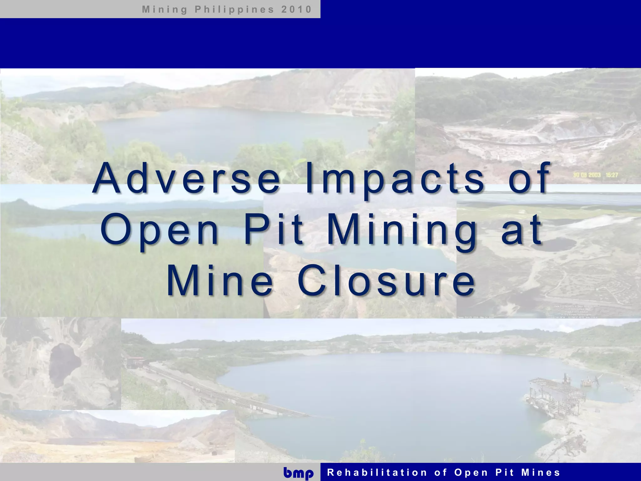 Mining Philippines 2010




Adverse Impacts of
Open Pit Mining at
  Mine Closure



                    bmp    Rehabilitation of Open Pit Mines
 