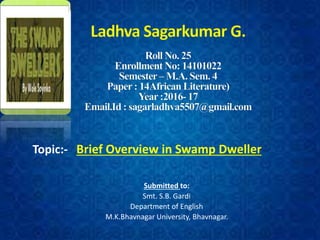 Topic:- Brief Overview in Swamp Dweller
Submitted to:
Smt. S.B. Gardi
Department of English
M.K.Bhavnagar University, Bhavnagar.
 