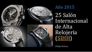 25 Salón
Internacional
de Alta
Relojería
(SIHH)
Philippe Platteau
Año 2015
 