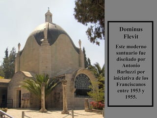 Dominus Flevit Este moderno santuario fue diseñado por Antonio Barluzzi por iniciativa de los Franciscanos entre 1953 y 1955. 