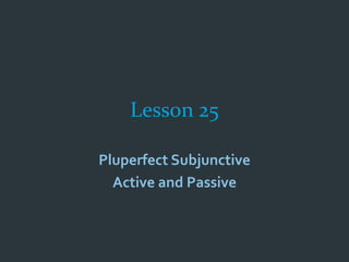 Lesson 25
Pluperfect Subjunctive
Active and Passive
 