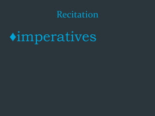 Recitation
♦imperatives
 