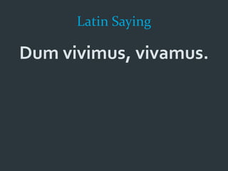 Latin Saying
Dum vivimus, vivamus.
 