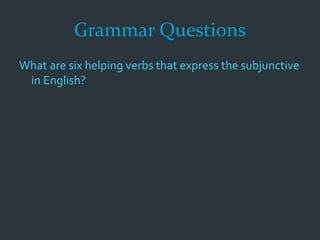 Grammar Questions
What are six helping verbs that express the subjunctive
in English?
 