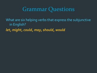 Grammar Questions
What are six helping verbs that express the subjunctive
in English?
let, might, could, may, should, would
 