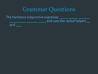 Grammar Questions
The hortatory subjunctive expresses __________, _______
_________, ______ ____, and uses the verbal helpers __
and ___.
 