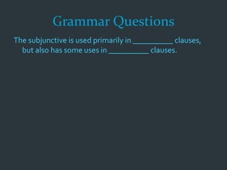 Grammar Questions
The subjunctive is used primarily in __________ clauses,
but also has some uses in __________ clauses.
 