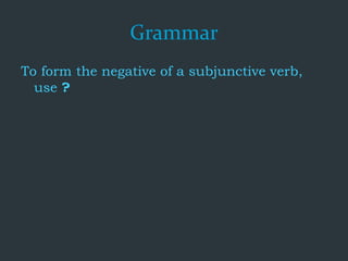 Grammar
To form the negative of a subjunctive verb,
use ?
 