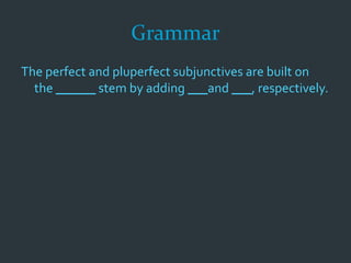 Grammar
The perfect and pluperfect subjunctives are built on
the ______ stem by adding ___and ___, respectively.
 