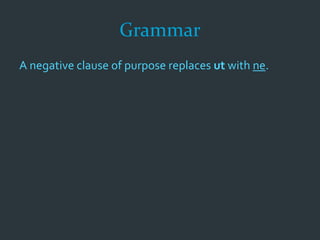 Grammar
A negative clause of purpose replaces ut with ne.
 