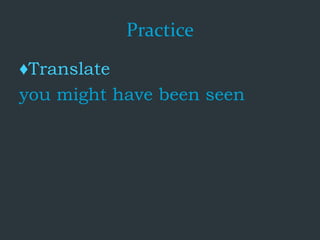 Practice
♦Translate
you might have been seen
 