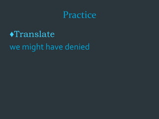 Practice
♦Translate
we might have denied
 