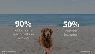 Additional time
spent on websites
with UGC
Increase in
Engagement
50%90%
christina@scop.ioangel.co/scopioimages
 