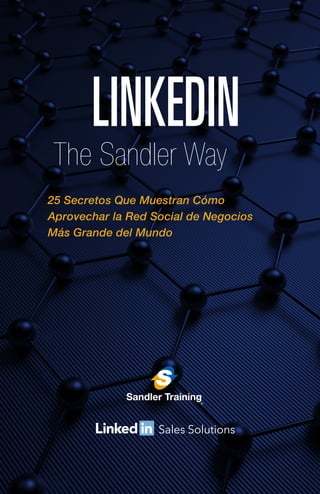 LINKEDIN
The Sandler Way
25 Secretos Que Muestran Cómo
Aprovechar la Red Social de Negocios
Más Grande del Mundo
 