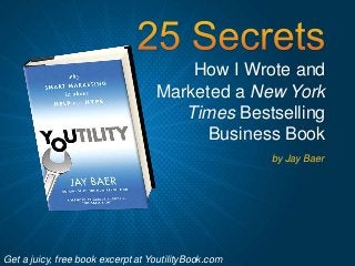How I Wrote and
Marketed a New York
Times Bestselling
Business Book
by Jay Baer
Get a juicy, free book excerpt at YoutilityBook.com
 