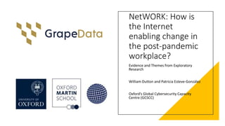 NetWORK: How is
the Internet
enabling change in
the post-pandemic
workplace?
Evidence and Themes from Exploratory
Research
William Dutton and Patricia Esteve-González
Oxford’s Global Cybersecurity Capacity
Centre (GCSCC)
 