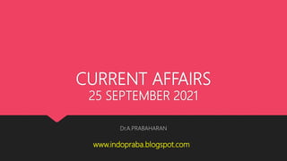 CURRENT AFFAIRS
25 SEPTEMBER 2021
Dr.A.PRABAHARAN
www.indopraba.blogspot.com
 