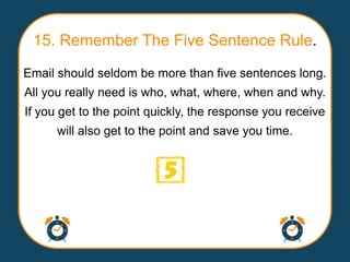 15. Remember The Five Sentence Rule.
Email should seldom be more than five sentences long.
All you really need is who, wha...
