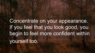 Concentrate on your appearance.
If you feel that you look good, you
begin to feel more confident within
yourself too.
 
