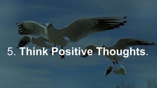 5. Think Positive Thoughts.
 