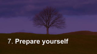 7. Prepare yourself
 