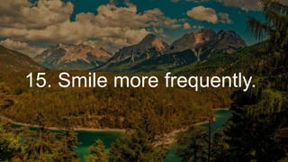 15. Smile more frequently.
 