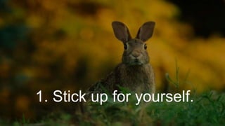 1. Stick up for yourself.
 