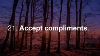 21. Accept compliments.
 