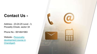 Contact Us -
Address - 23-24-25 Level - 3,
Piccadily Chowk, sector 34
Phone No - 9914641983
Website - Personality
development course in
Chandigarh
 