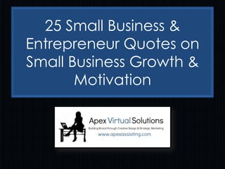 25 Small Business &
Entrepreneur Quotes on
Small Business Growth &
Motivation
 