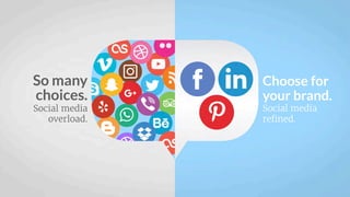 Choose for
your brand.
Social media
refined.
So many
choices.
Social media
overload.
 