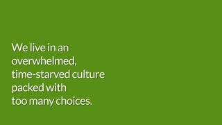 Weliveinan
overwhelmed,
time-starvedculture
packedwith
toomanychoices.
 