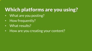 Which platforms are you using?
• What are you posting?
• How frequently?
• What results?
• How are you creating your content?
 