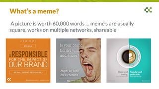 What’s a meme?
A picture is worth 60,000 words … meme’s are usually
square, works on multiple networks, shareable
 