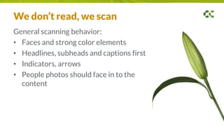 We don’t read, we scan
General scanning behavior:
• Faces and strong color elements
• Headlines, subheads and captions first
• Indicators, arrows
• People photos should face in to the
content
 