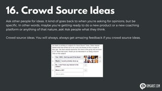16. Crowd Source Ideas
Ask other people for ideas. It kind of goes back to when you’re asking for opinions, but be
specifi...