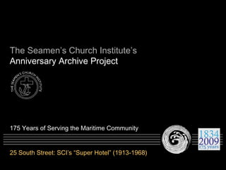 The Seamen’s Church Institute’s Anniversary Archive Project 175 Years of Serving the Maritime Community 25 South Street: SCI’s “Super Hotel” (1913-1968)  