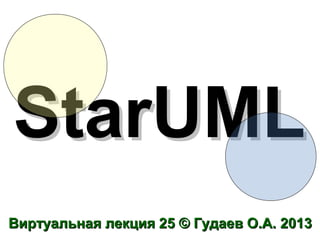 StarUML
Виртуальная лекция 25 © Гудаев О.А. 2013

 