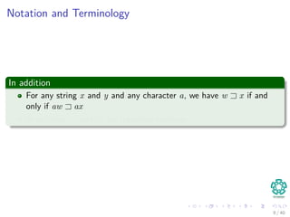 Notation and Terminology
In addition
For any string x and y and any character a, we have w x if and
only if aw ax
In addition, and are transitive relations.
9 / 40
 