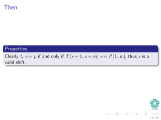 Then
Properties
Clearly ts == p if and only if T [s + 1..s + m] == P [1..m], thus s is a
valid shift.
14 / 40
 
