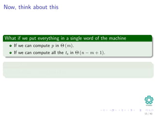 Now, think about this
What if we put everything in a single word of the machine
If we can compute p in Θ (m).
If we can compute all the ts in Θ (n − m + 1).
We will get
Θ (m) + Θ (n − m + 1) = Θ (n)
15 / 40
 