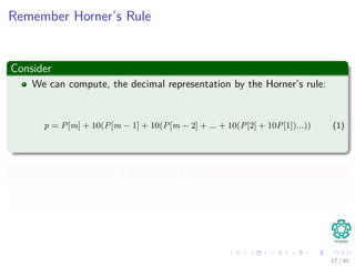 Remember Horner’s Rule
Consider
We can compute, the decimal representation by the Horner’s rule:
p = P[m] + 10(P[m − 1] + 10(P[m − 2] + ... + 10(P[2] + 10P[1])...)) (1)
Thus, we can compute t0 using this rule in
Θ (m) (2)
17 / 40
 