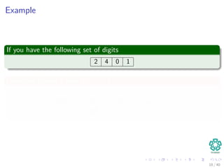 Example
If you have the following set of digits
2 4 0 1
Using the Horner’s Rule for m = 4
2401 = 1 + 10 × (0 + 10 × (4 + 10 × 2))
= 2 × 103
+ 4 × 102
+ 0 × 10 + 1
18 / 40
 