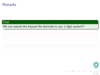 Remarks
First
We can extend this beyond the decimals to any d digit system!!!
What happens when the numbers are quite large?
We can use the module
Meaning
Compute p and ts values modulo a suitable modulus q.
21 / 40
 