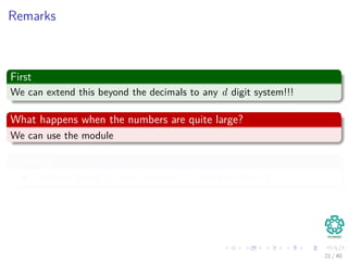 Remarks
First
We can extend this beyond the decimals to any d digit system!!!
What happens when the numbers are quite large?
We can use the module
Meaning
Compute p and ts values modulo a suitable modulus q.
21 / 40
 