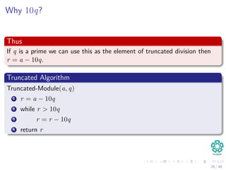 Why 10q?
Thus
If q is a prime we can use this as the element of truncated division then
r = a − 10q.
Truncated Algorithm
Truncated-Module(a, q)
1 r = a − 10q
2 while r > 10q
3 r = r − 10q
4 return r
26 / 40
 