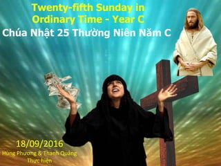 Twenty-fifth Sunday in
Ordinary Time - Year C
18/09/2016
Hùng Phương & Thanh Quảng
Thực hiện
Chúa Nhật 25 Thường Niên Năm C
 